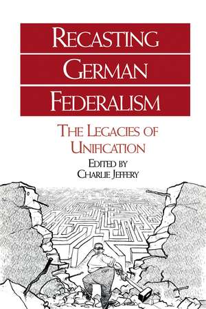 Recasting German Federalism: The Legacies of Unification de Charlie Jeffrey