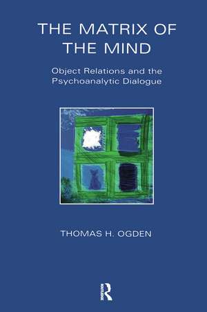 The Matrix of the Mind: Object Relations and the Psychoanalytic Dialogue de Thomas Ogden