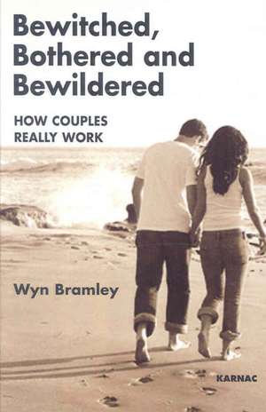 Bewitched, Bothered and Bewildered: How Couples Really Work de Wyn Bramley