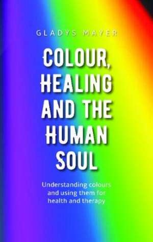 Colour, Healing and the Human Soul de Gladys Mayer