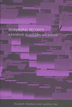 Managing Records: A Handbook of Principles and Practice de Elizabeth Shepherd