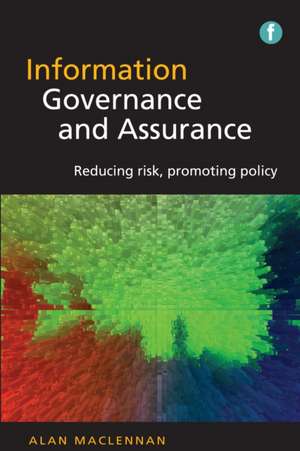 Information Governance And Assurance: Reducing Risk, Promoting Policy de Alan Maclennan