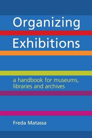 Organizing Exhibitions: A Handbook for Museums, Libraries and Archives de Freda Matassa