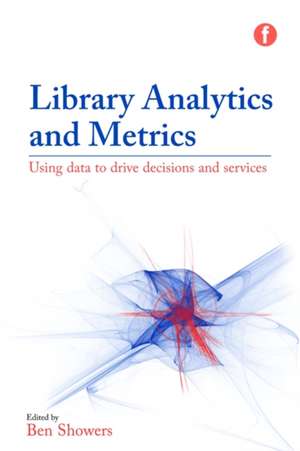 Library Analytics and Metrics: Using data to drive decisions and services de Ben Showers