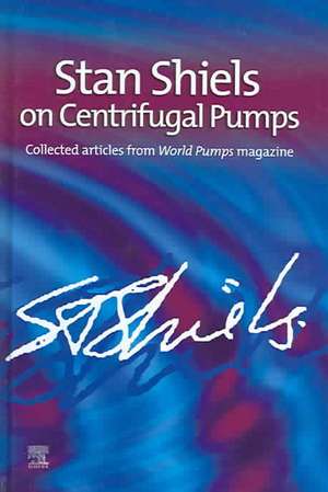 Stan Shiels on centrifugal pumps: Collected articles from 'World Pumps' magazine de Stan Shiels