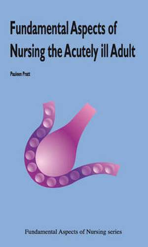 Fundamental Aspects of Nursing the Acutely Ill Adult de Pauleen Pratt