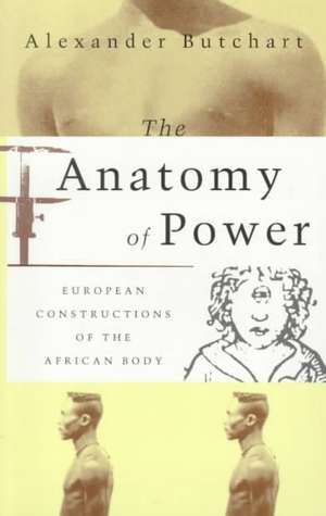 The Anatomy of Power: European Constructions of the African Body de Alex Butchart