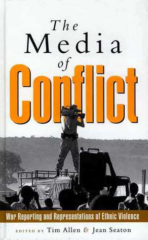 The Media of Conflict: War Reporting and Representations of Ethnic Violence de Tim Allen