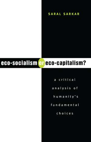 Eco-Socialism or Eco-Capitalism?: A Critical Analysis of Humanity's Fundamental Choices de Saral Sarkar