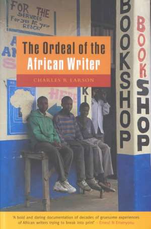 Larson, C: The Ordeal of the African Writer de Charles Larson