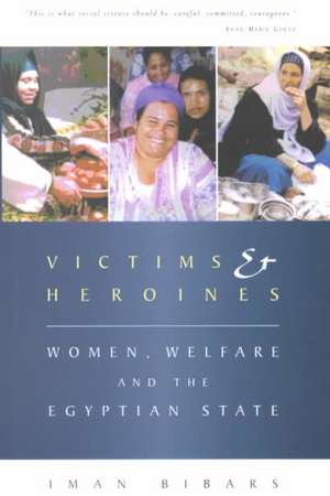 Victims and Heroines: Women, Welfare and the Egyptian State de Iman Bibars