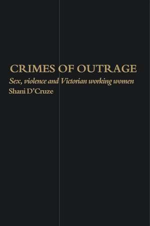 Crimes Of Outrage: Sex, Violence, and Victorian Working Women de Shani D'Cruze