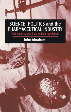 Science, Politics And The Pharmaceutical Industry: Controversy And Bias In Drug Regulation de John Abraham