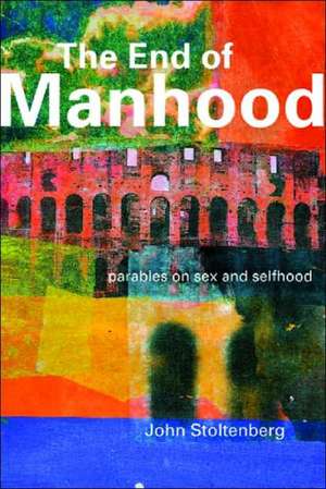 The End of Manhood: Parables on Sex and Selfhood de John Stoltenberg