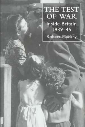 The Test of War: Inside Britain 1939-1945 de Robert Mackay