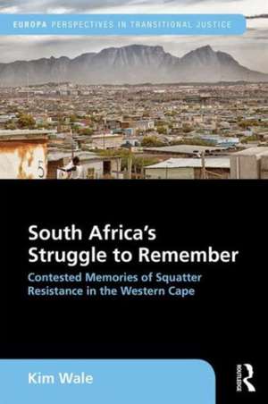 South Africa's Struggle to Remember: Contested Memories of Squatter Resistance in the Western Cape de Kim Wale