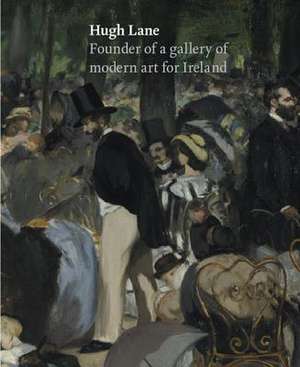 Hugh Lane: Founder of a Gallery of Modern Art for Ireland de Logan Sisley