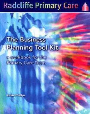 The Business Planning Tool Kit: A Workbook For The Primary Care Team de Annie Philips