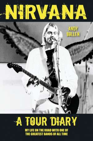 Nirvana: My Life on the Road with One of the Greatest Bands of All Time de Andy Bollen