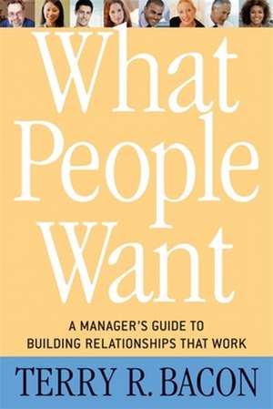 What People Want: A Manager's Guide to Building Relationships that Work de Terry R. Bacon