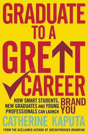 Graduate to a Great Career: How Smart Students, New Graduates and Young Professionals Can Launch Brand YOU de Catherine Kaputa