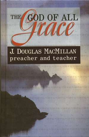 God of All Grace: Preacher & Teacher de Douglas Macmillan