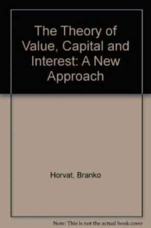 THE THEORY OF VALUE, CAPITAL AND INTEREST – A New Approach de Branko Horvat