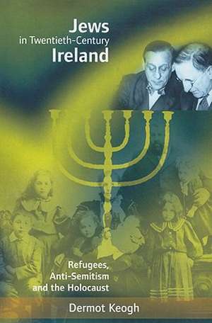 Jews in Twentieth-Century Ireland: Refugees, Anti-Semitism and the Holocaust de Dermot Keogh