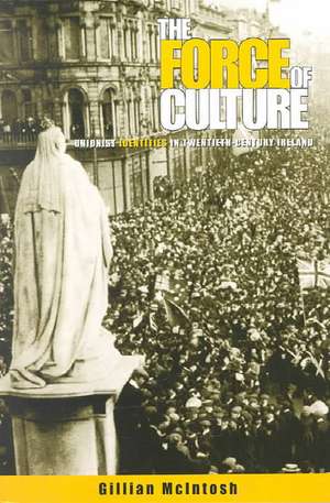 The Force of Culture: Unionist Identities in Contemporary Ireland de Gillian McIntosh