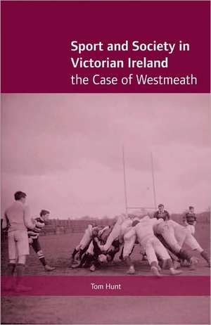 Sport and Society in Victorian Ireland: The Case of Westmeath de Tom Hunt