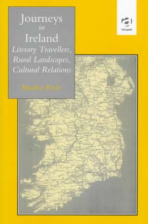 Journeys in Ireland: Literary Travellers, Rural Landscapes, Cultural Relations de Martin Ryle