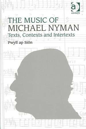 The Music of Michael Nyman: Texts, Contexts and Intertexts de Pwyll ap Siôn