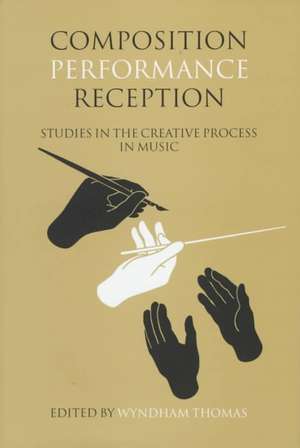 Composition, Performance, Reception: Studies in the Creative Process in Music de Wyndham Thomas