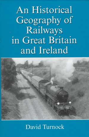 An Historical Geography of Railways in Great Britain and Ireland de David Turnock