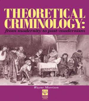 Theoretical Criminology from Modernity to Post-Modernism de Wayne Morrison