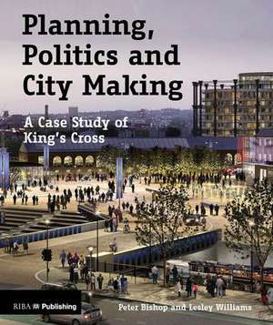 Planning, Politics and City-Making: A Case Study of King's Cross de Peter Bishop