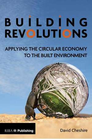 Building Revolutions: Applying the Circular Economy to the Built Environment de David Cheshire