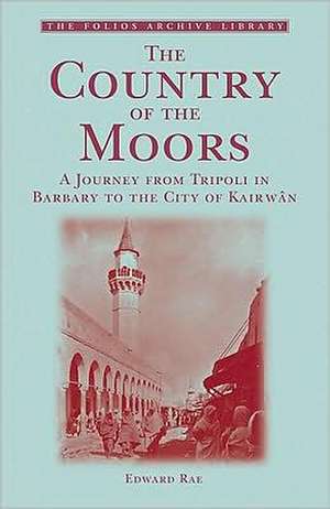 The Country of the Moors: A Journey from Tripoli in Barbary to the City of Kairwan de EDWARD RAE