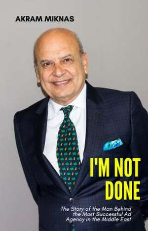 I'm Not Done: The Story of the Man Behind the Most Successful Ad Agency in the Middle East de Miknas, Akram