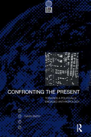 Confronting the Present: Towards a Politically Engaged Anthropology de Gavin Smith