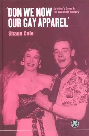 Don We Now Our Gay Apparel: Gay Men's Dress in the Twentieth Century de Shaun Cole