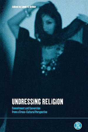 Undressing Religion: Commitment and Conversion from a Cross-Cultural Perspective de Linda B. Arthur