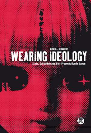 Wearing Ideology: State, Schooling and Self-Presentation in Japan de Dr. Brian J. McVeigh