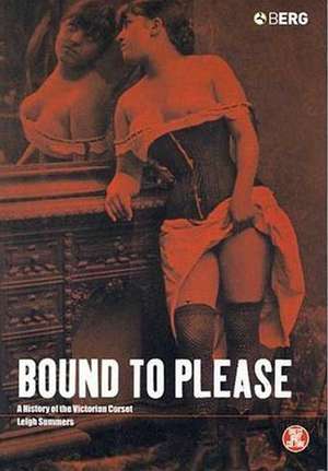 Bound to Please: A History of the Victorian Corset de Leigh Summers