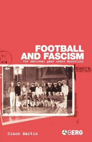 Football and Fascism: The National Game under Mussolini de Simon Martin