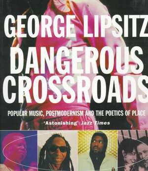 Dangerous Crossroads: Popular Music, Postmodernism and the Poetics of Place de George Lipsitz