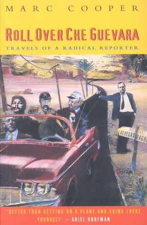 Roll Over Che Guevara: Travels of a Radical Reporter de Mark Cooper