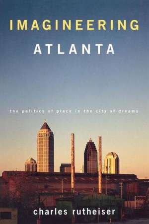 Imagineering Atlanta: The Politics of Place in the City of Dreams de Charles Rutheiser