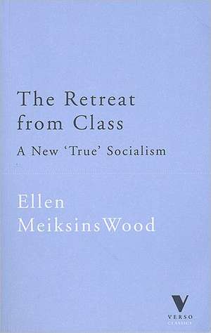 The Retreat from Class: A New "True" Socialism de Ellen Meiksins Wood