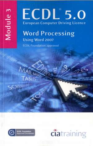 ECDL Syllabus 5.0 Module 3 Word Processing Using Word 2007 de CiA Training Ltd.